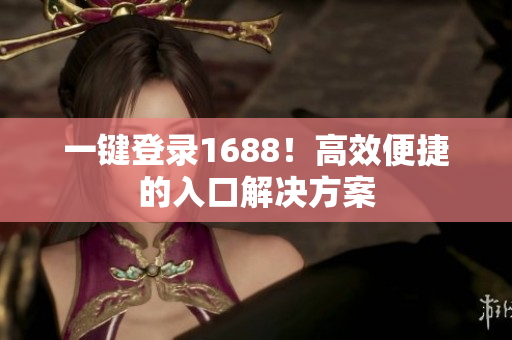 一键登录1688！高效便捷的入口解决方案
