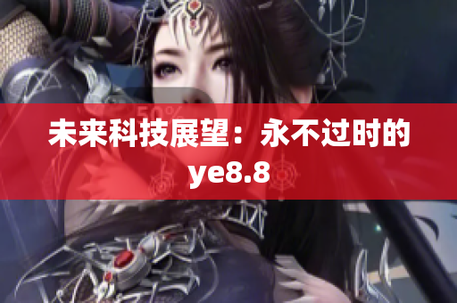 未来科技展望：永不过时的ye8.8