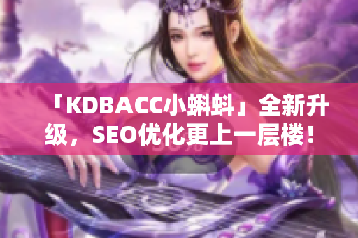 「KDBACC小蝌蚪」全新升级，SEO优化更上一层楼！