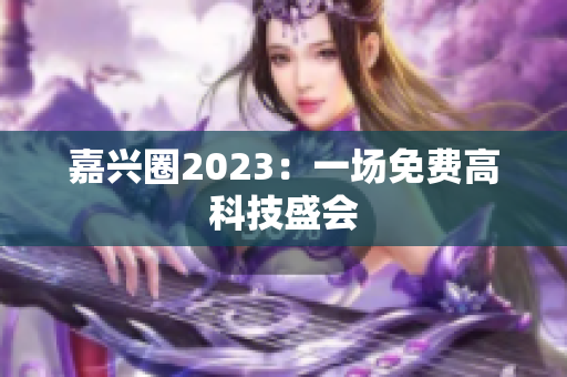 嘉兴圈2023：一场免费高科技盛会