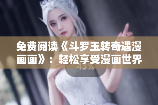 免费阅读《斗罗玉转奇遇漫画画》：轻松享受漫画世界！