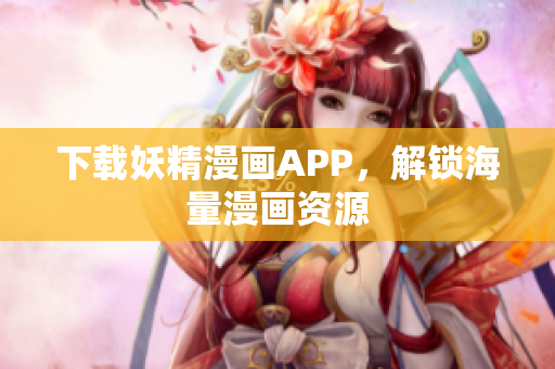 下载妖精漫画APP，解锁海量漫画资源