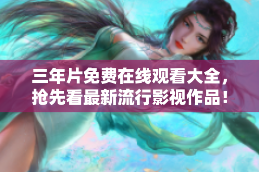 三年片免费在线观看大全，抢先看最新流行影视作品！