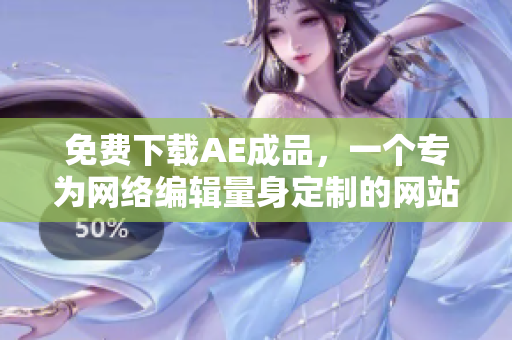 免费下载AE成品，一个专为网络编辑量身定制的网站