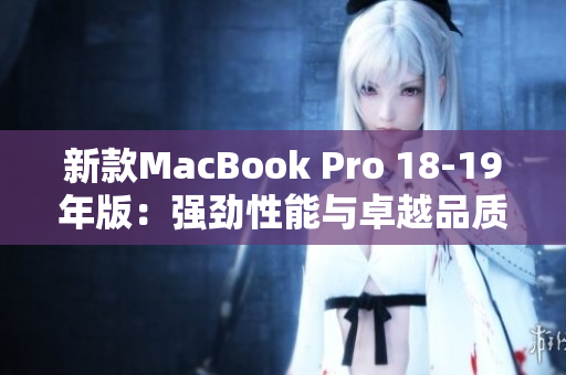 新款MacBook Pro 18-19年版：强劲性能与卓越品质