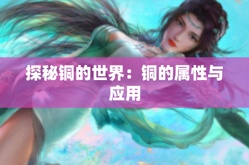 探秘铜的世界：铜的属性与应用