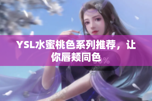 YSL水蜜桃色系列推荐，让你唇颊同色
