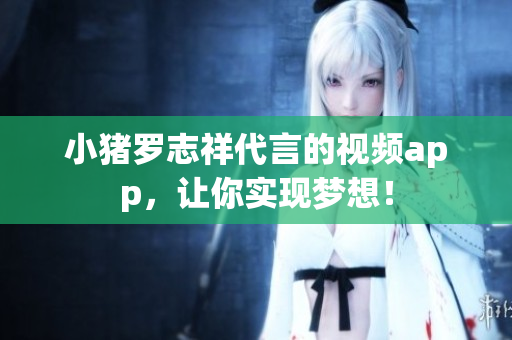 小猪罗志祥代言的视频app，让你实现梦想！