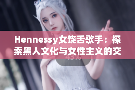 Hennessy女饶舌歌手：探索黑人文化与女性主义的交叉点