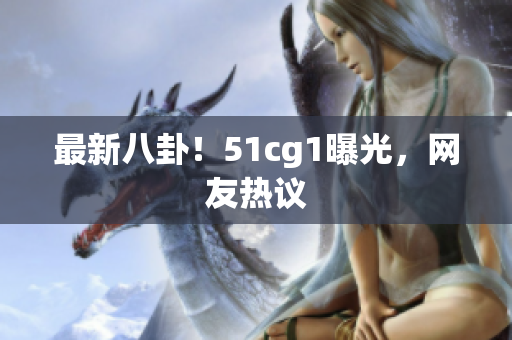 最新八卦！51cg1曝光，网友热议