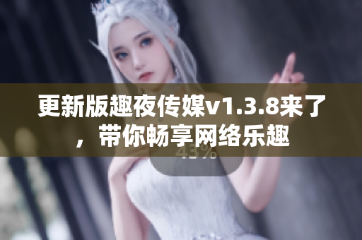 更新版趣夜传媒v1.3.8来了，带你畅享网络乐趣
