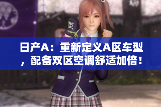 日产A：重新定义A区车型，配备双区空调舒适加倍！