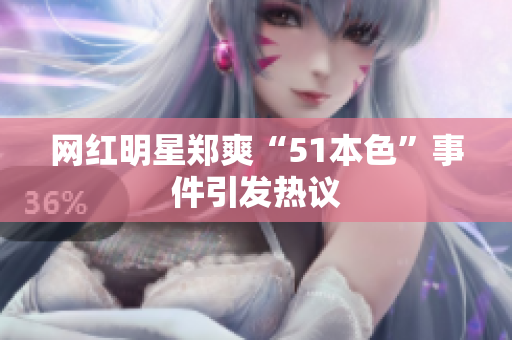 网红明星郑爽“51本色”事件引发热议