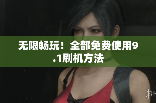 无限畅玩！全部免费使用9.1刷机方法