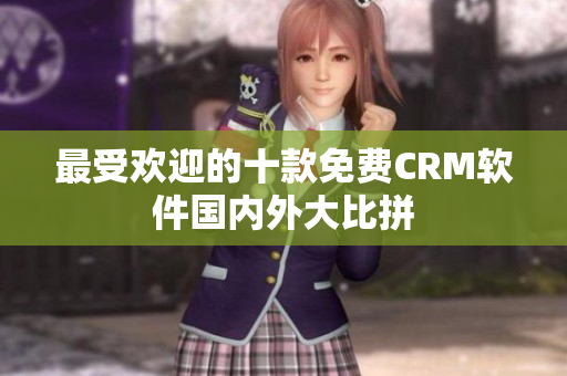 最受欢迎的十款免费CRM软件国内外大比拼