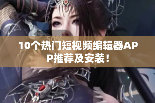 10个热门短视频编辑器APP推荐及安装！