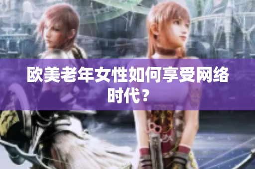 欧美老年女性如何享受网络时代？