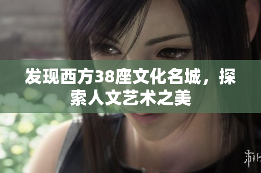发现西方38座文化名城，探索人文艺术之美