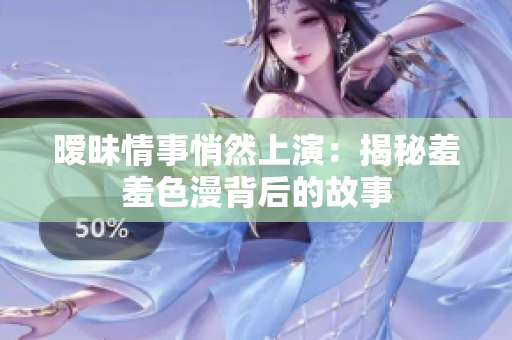 暧昧情事悄然上演：揭秘羞羞色漫背后的故事