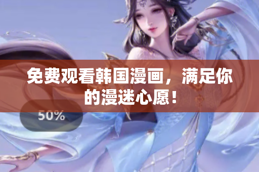 免费观看韩国漫画，满足你的漫迷心愿！