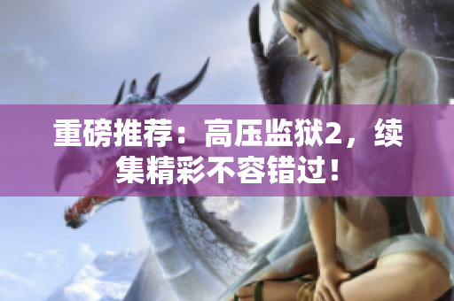 重磅推荐：高压监狱2，续集精彩不容错过！