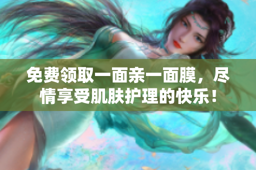 免费领取一面亲一面膜，尽情享受肌肤护理的快乐！