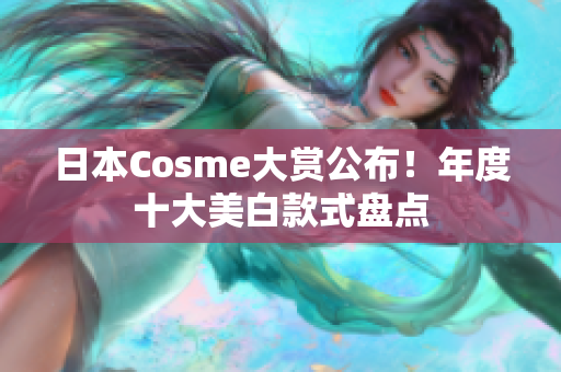 日本Cosme大赏公布！年度十大美白款式盘点