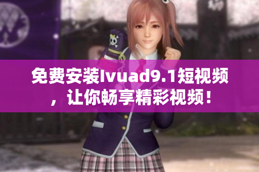 免费安装Ivuad9.1短视频，让你畅享精彩视频！