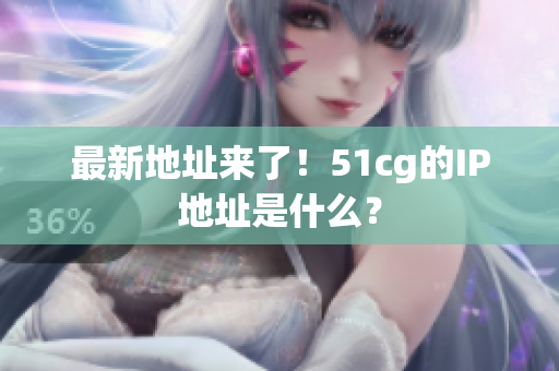 最新地址来了！51cg的IP地址是什么？
