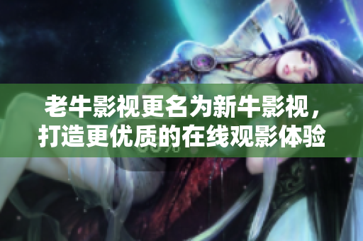 老牛影视更名为新牛影视，打造更优质的在线观影体验