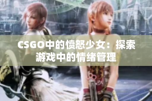 CSGO中的愤怒少女：探索游戏中的情绪管理