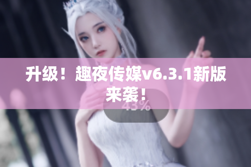 升级！趣夜传媒v6.3.1新版来袭！