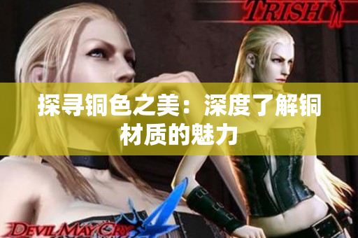 探寻铜色之美：深度了解铜材质的魅力