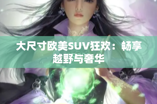 大尺寸欧美SUV狂欢：畅享越野与奢华