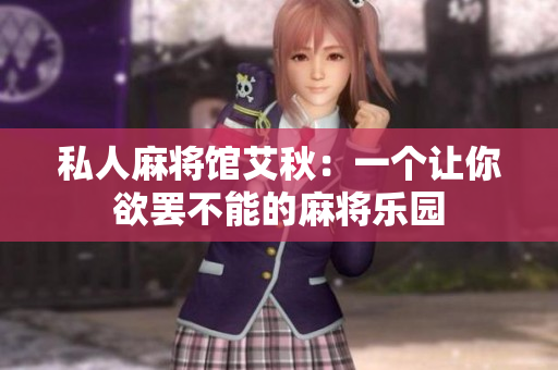 私人麻将馆艾秋：一个让你欲罢不能的麻将乐园