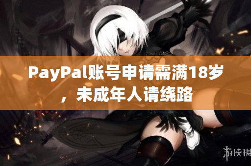 PayPal账号申请需满18岁，未成年人请绕路