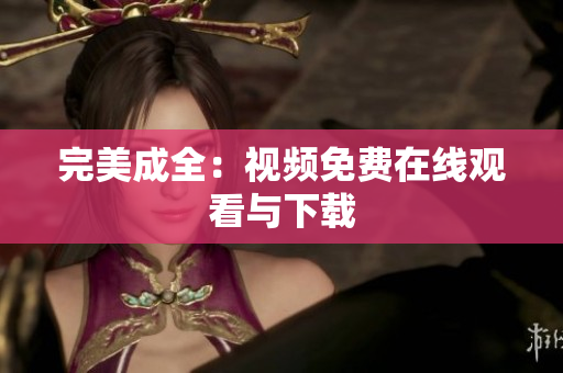 完美成全：视频免费在线观看与下载
