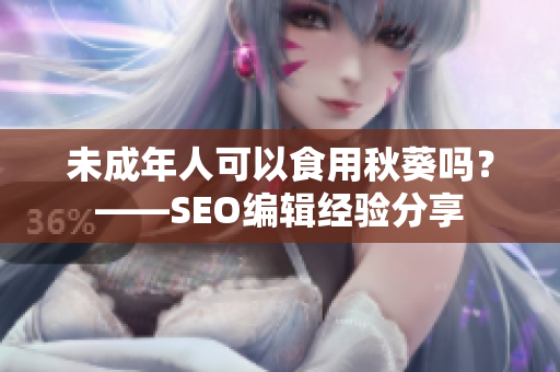未成年人可以食用秋葵吗？——SEO编辑经验分享