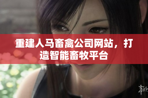 重建人马畜禽公司网站，打造智能畜牧平台