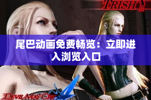 尾巴动画免费畅览：立即进入浏览入口