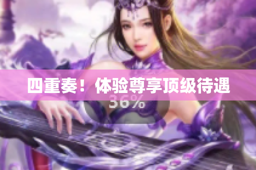 四重奏！体验尊享顶级待遇