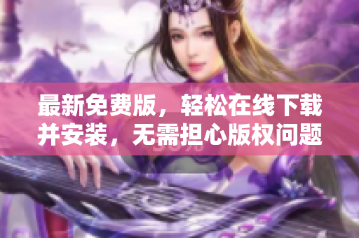 最新免费版，轻松在线下载并安装，无需担心版权问题！