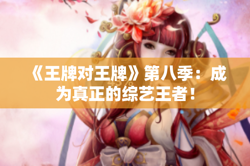《王牌对王牌》第八季：成为真正的综艺王者！