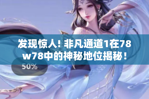 发现惊人! 非凡通道1在78w78中的神秘地位揭秘！