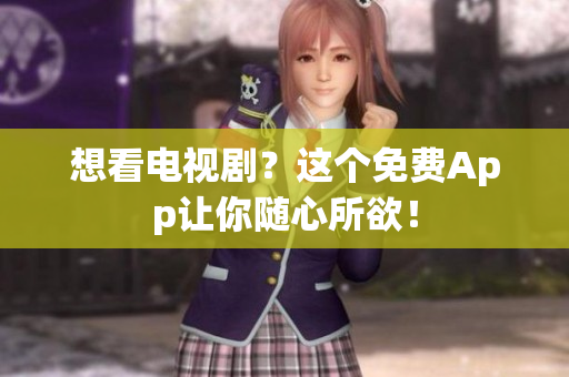 想看电视剧？这个免费App让你随心所欲！