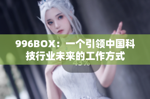 996BOX：一个引领中国科技行业未来的工作方式