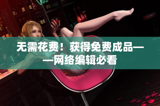 无需花费！获得免费成品——网络编辑必看