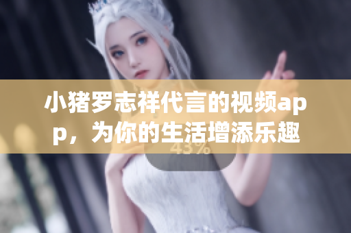 小猪罗志祥代言的视频app，为你的生活增添乐趣