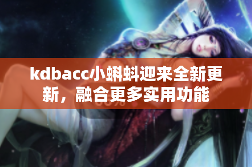 kdbacc小蝌蚪迎来全新更新，融合更多实用功能