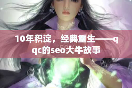 10年积淀，经典重生——qqc的seo大牛故事